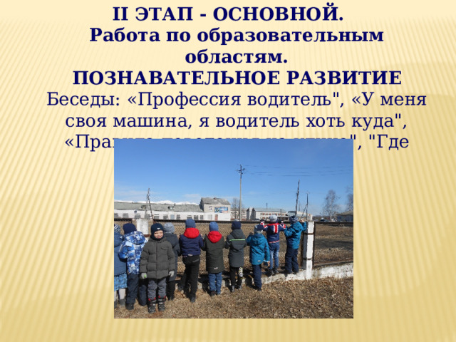 II ЭТАП - ОСНОВНОЙ.  Работа по образовательным областям.  ПОЗНАВАТЕЛЬНОЕ РАЗВИТИЕ  Беседы: «Профессия водитель