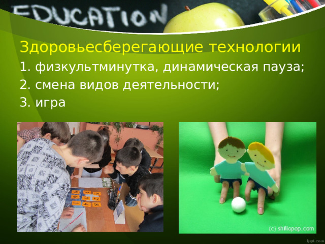 Здоровьесберегающие технологии 1. физкультминутка, динамическая пауза; 2. смена видов деятельности; 3. игра 