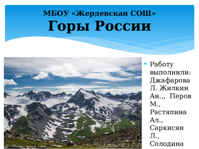 МБОУ «Жердевская СОШ»  Горы России Работу выполнили: Джафарова Л. Жилкин Ан.,, Перов М., Растяпина Ал., Саркисян Л., Солодина Ан. 