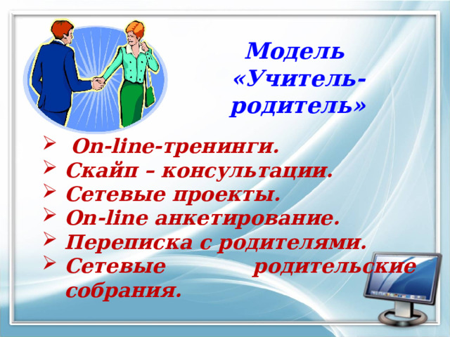 Модель «Учитель-родитель»   On - line -тренинги. Скайп – консультации. Сетевые проекты. On - line  анкетирование. Переписка с родителями. Сетевые родительские собрания. 