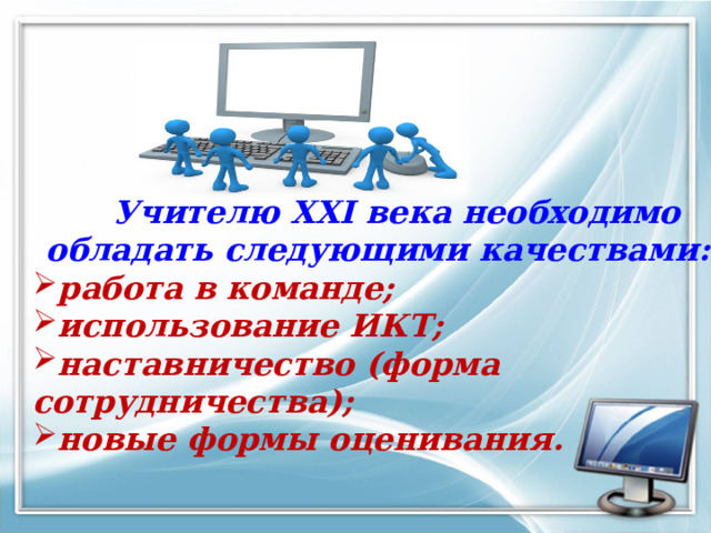  Учителю  XXI  века необходимо обладать следующими качествами: работа в команде; использование ИКТ; наставничество (форма сотрудничества); новые формы оценивания. 