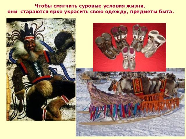 Чтобы смягчить суровые условия жизни, они стараются ярко украсить свою одежду, предметы быта. 