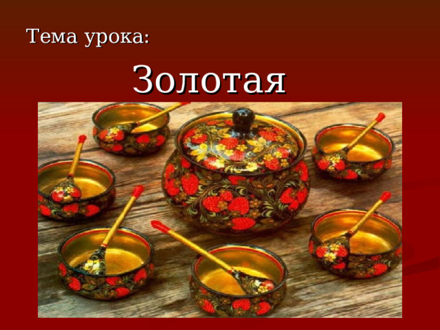 Тема урока:  Золотая хохлома 