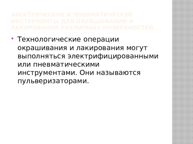 Электрические и пневматические инструменты для окрашивания и лакирования различных поверхностей Технологические операции окрашивания и лакирования могут выполняться электрифицированными или пневматическими инструментами. Они называются пульверизаторами. 