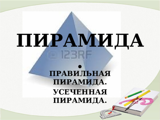 ПИРАМИДА. ПРАВИЛЬНАЯ ПИРАМИДА. УСЕЧЕННАЯ ПИРАМИДА. 