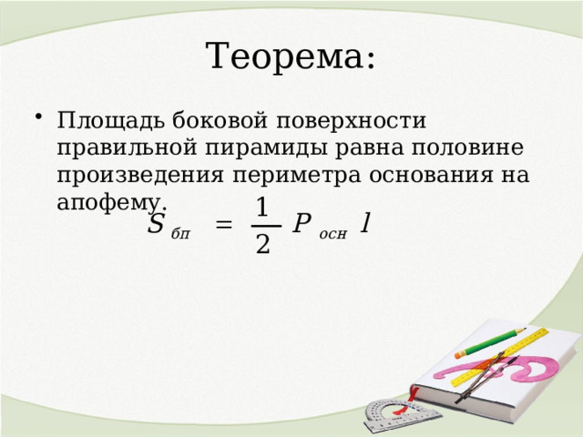 Теорема: Площадь боковой поверхности правильной пирамиды равна половине произведения периметра основания на апофему. 