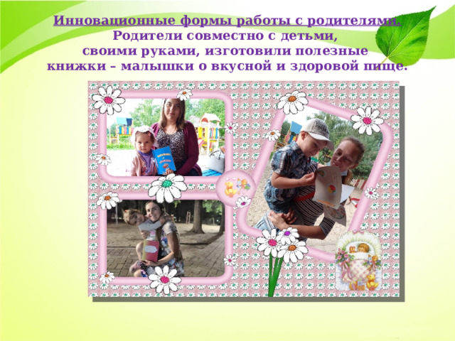 Инновационные формы работы с родителями.  Родители совместно с детьми,  своими руками, изготовили полезные  книжки – малышки о вкусной и здоровой пище. 