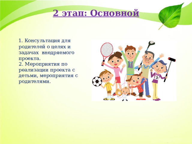 2 этап: Основной     1. Консультация для родителей о целях и задачах  внедряемого проекта.  2. Мероприятия по реализации проекта с детьми, мероприятия с родителями. 
