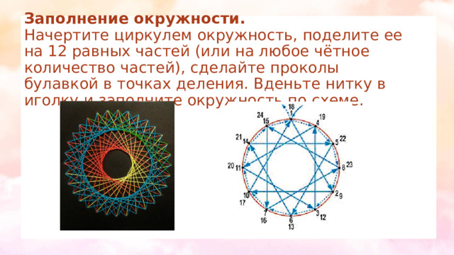 Заполнение окружности.  Начертите циркулем окружность, поделите ее на 12 равных частей (или на любое чётное количество частей), сделайте проколы булавкой в точках деления. Вденьте нитку в иголку и заполните окружность по схеме. 