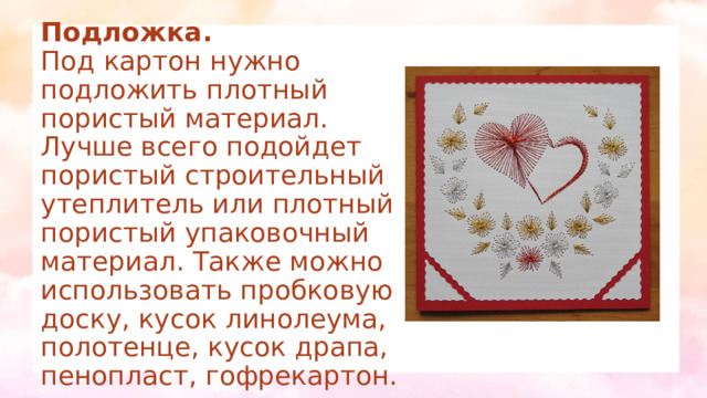 Подложка.  Под картон нужно подложить плотный пористый материал. Лучше всего подойдет пористый строительный утеплитель или плотный пористый упаковочный материал. Также можно использовать пробковую доску, кусок линолеума, полотенце, кусок драпа, пенопласт, гофрекартон.   