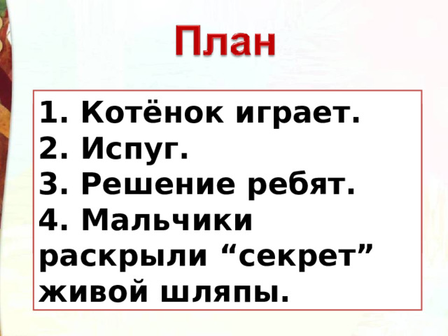 1. Котёнок играет. 2. Испуг. 3. Решение ребят. 4. Мальчики раскрыли “секрет” живой шляпы. 1. 2. 3. 4. 
