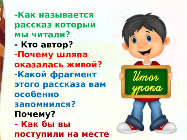 -Как называется рассказ который мы читали? - Кто автор? Почему шляпа оказалась живой?  Какой фрагмент этого рассказа вам особенно запомнился? Почему? - Как бы вы поступили на месте мальчиков? 