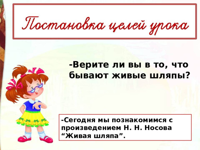 -Верите ли вы в то, что бывают живые шляпы? -Сегодня мы познакомимся с произведением Н. Н. Носова “Живая шляпа”. 