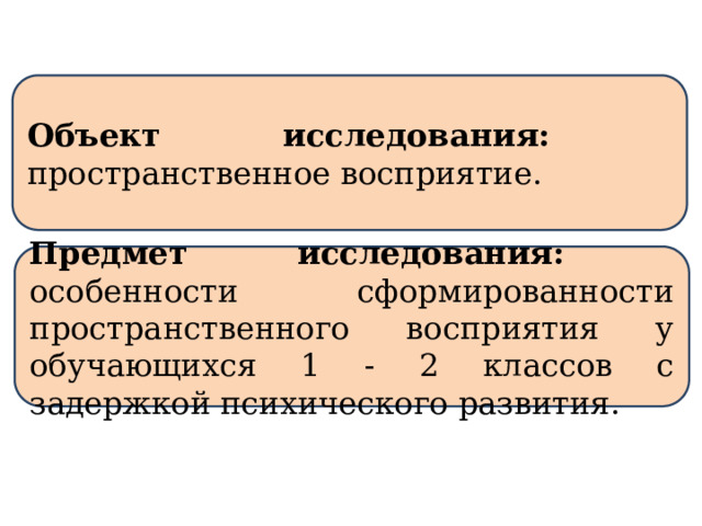 Объект исследования: пространственное восприятие. Предмет исследования: особенности сформированности пространственного восприятия у обучающихся 1 - 2 классов с задержкой психического развития. 