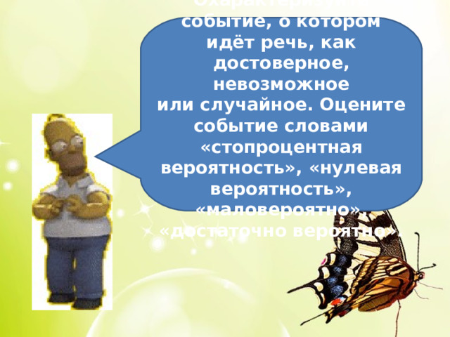Охарактеризуйте событие, о котором идёт речь, как достоверное, невозможное или случайное. Оцените событие словами «стопроцентная вероятность», «нулевая вероятность», «маловероятно», «достаточно вероятно». 