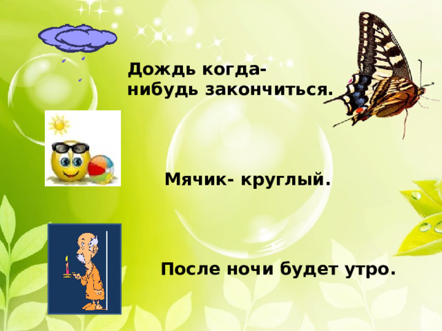 Дождь когда- нибудь закончиться. Мячик- круглый. После ночи будет утро. 