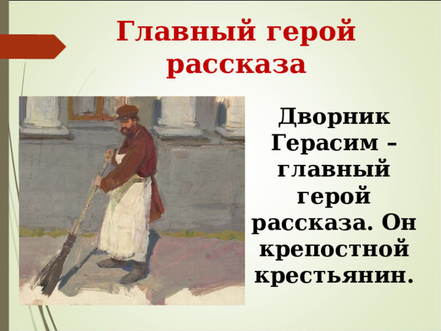  Главный герой рассказа Дворник Герасим – главный герой рассказа. Он крепостной крестьянин. 