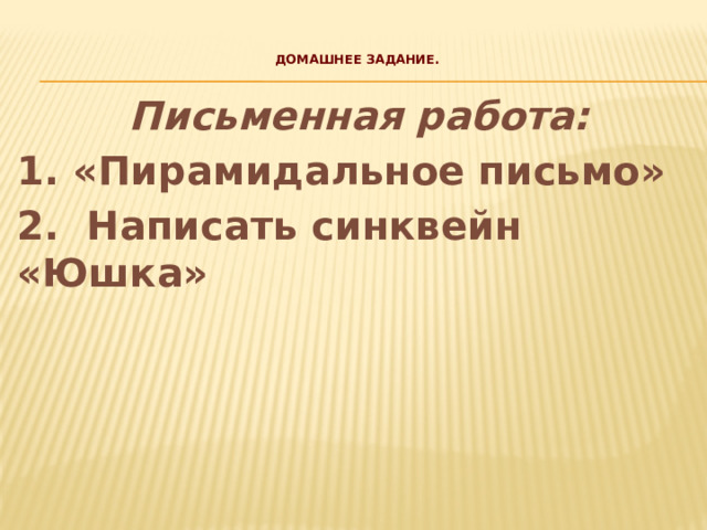  Домашнее задание.    Письменная работа: 1. «Пирамидальное письмо» 2. Написать синквейн «Юшка» 