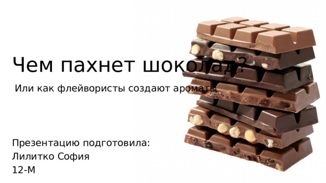 Чем пахнет шоколад?  Или как флейвористы создают ароматы Презентацию подготовила: Лилитко София 12-М 