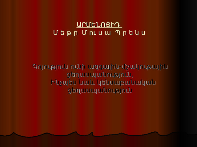 ԱՐՄԵՆՈՑԻԴ  Մ ե թ ր Մ ու ս ա Պ ր ե ն ս   Գոյություն ունի ազգային-մշակութային ցեղասպանություն,  Ինչպես նաև կենսաբանական ցեղասպանություն 