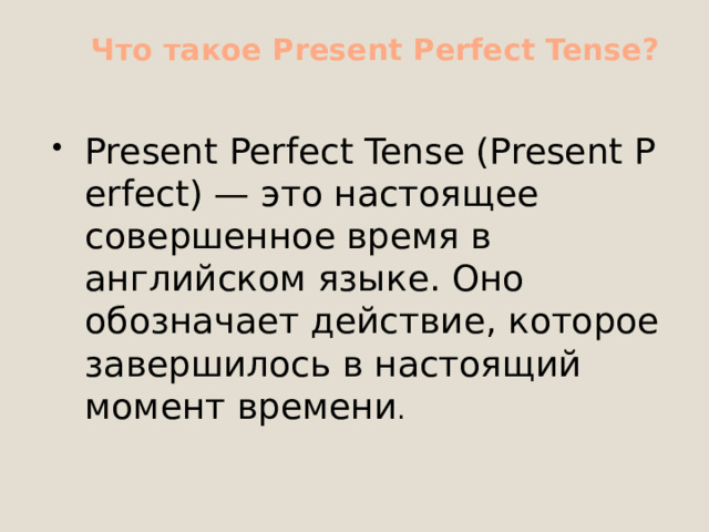  Что такое Present Perfect Tense?   Present Perfect Tense (Present Perfect) — это настоящее совершенное время в английском языке. Оно обозначает действие, которое завершилось в настоящий момент времени . 