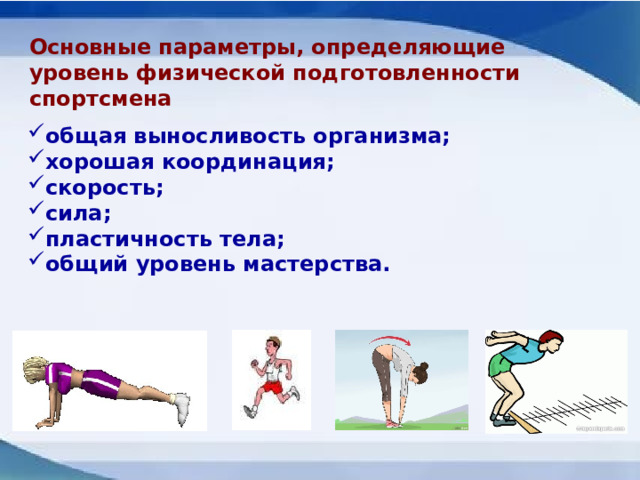 Основные параметры, определяющие уровень физической подготовленности спортсмена общая выносливость организма; хорошая координация; скорость; сила; пластичность тела; общий уровень мастерства. 
