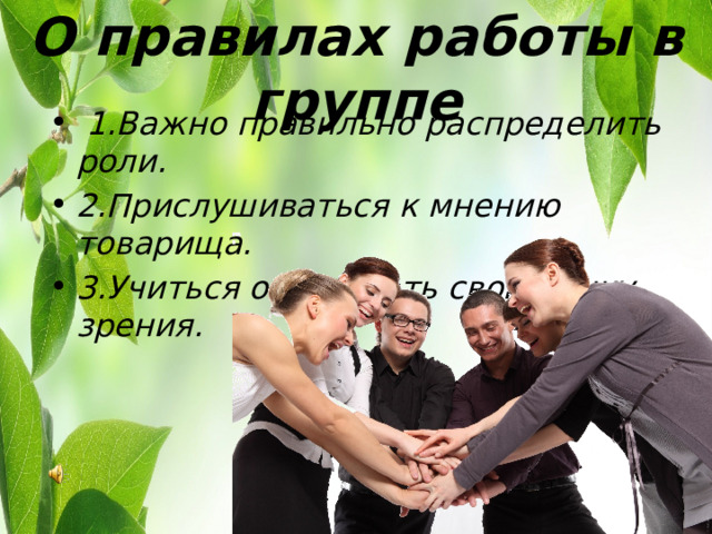 О правилах работы в группе  1.Важно правильно распределить роли. 2.Прислушиваться к мнению товарища. 3.Учиться отстаивать свою точку зрения. 