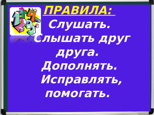 ПРАВИЛА:   Слушать.  Слышать друг друга.  Дополнять.  Исправлять, помогать.   