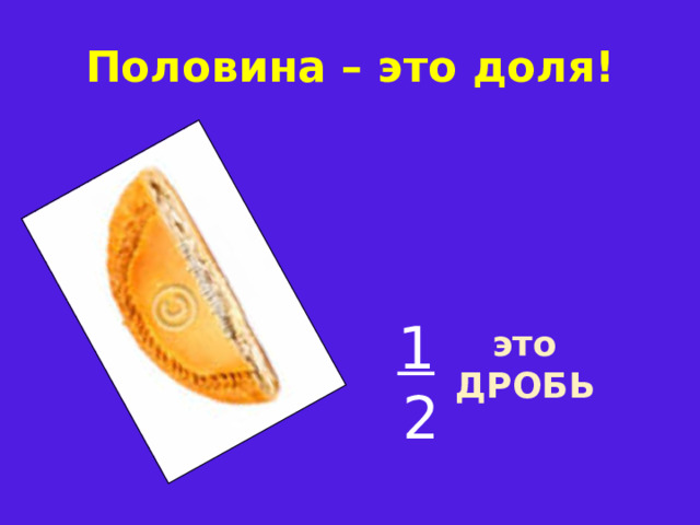 Половина – это доля!   1  2  это ДРОБЬ 