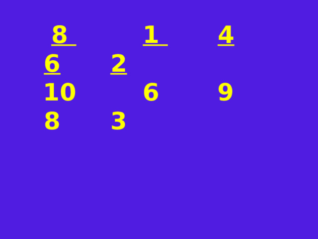  8  1  4  6  2  10 6 9 8 3 