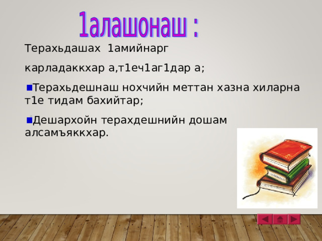 Терахьдашах 1амийнарг карладаккхар а,т1еч1аг1дар а ; Терахьдешнаш нохчийн меттан хазна хиларна т1е тидам бахийтар ; Дешархойн терахдешнийн дошам алсамъяккхар. 