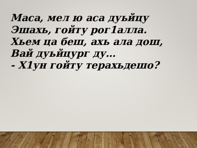 Маса, мел ю аса дуьйцу Эшахь, гойту рог1алла. Хьем ца беш, ахь ала дош, Вай дуьйцург ду… - Х1ун гойту терахьдешо? 