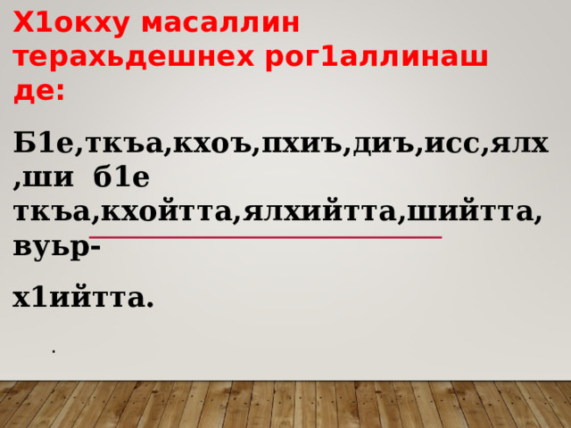 Х1окху масаллин терахьдешнех рог1аллинаш де: Б1е,ткъа,кхоъ,пхиъ,диъ,исс,ялх,ши б1е ткъа,кхойтта,ялхийтта,шийтта,вуьр- х1ийтта.  . 