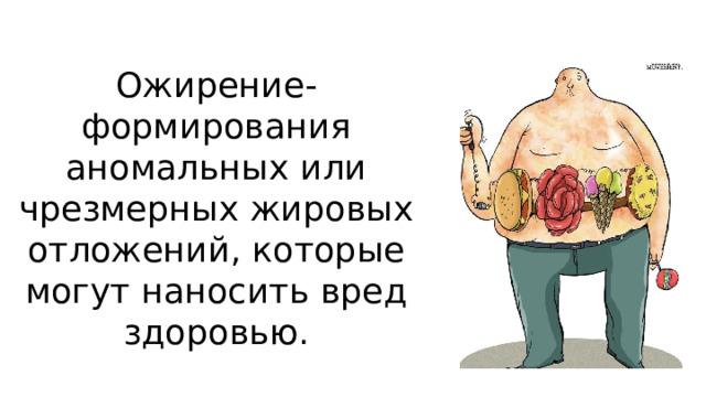 Ожирение-формирования аномальных или чрезмерных жировых отложений, которые могут наносить вред здоровью. 