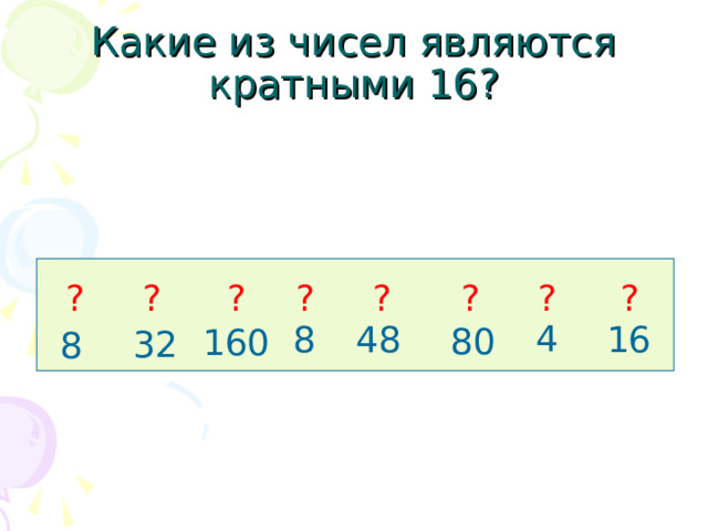 Какие из чисел являются кратными 16? ? ? ? ? ? ? ? ? 4 16 48 8 80 160 32 8 
