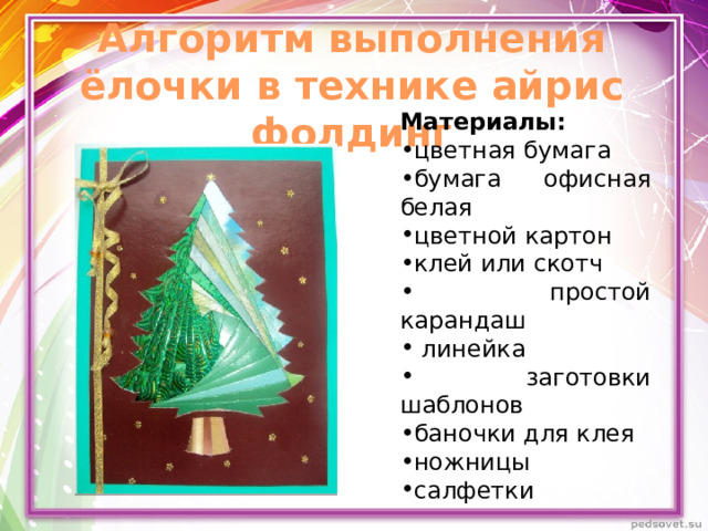 Алгоритм выполнения ёлочки в технике айрис фолдинг Материалы:  цветная бумага бумага офисная белая цветной картон клей или скотч  простой карандаш  линейка  заготовки шаблонов баночки для клея ножницы салфетки 