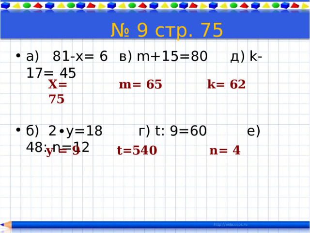  № 9 стр. 75 а) 81-х= 6  в) m+15=80 д) k-17= 45 б) 2∙у=18 г) t: 9=60 e) 48: n=12 Х= 75 m= 65 k= 62 у = 9 t=540 n= 4 