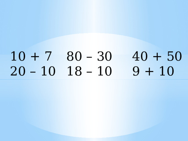 10 + 7   80 – 30   40 + 50 20 – 10  18 – 10   9 + 10 