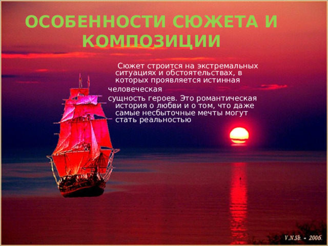 ОСОБЕННОСТИ СЮЖЕТА И КОМПОЗИЦИИ  Сюжет строится на экстремальных ситуациях и обстоятельствах, в которых проявляется истинная человеческая сущность героев. Это романтическая история о любви и о том, что даже самые несбыточные мечты могут стать реальностью 