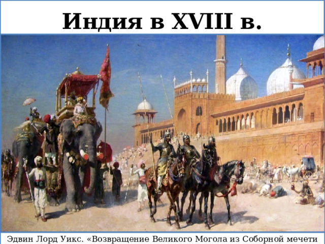 Индия в XVIII в. Эдвин Лорд Уикс. «Возвращение Великого Могола из Соборной мечети Дели». 1886 г. 