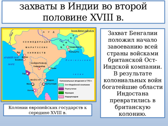 3. Британские колониальные захваты в Индии во второй половине XVIII в. Захват Бенгалии положил начало завоеванию всей страны войсками британской Ост-Индской компании. В результате колониальных войн богатейшие области Индостана превратились в британскую колонию. Колонии европейских государств к середине XVIII в. 
