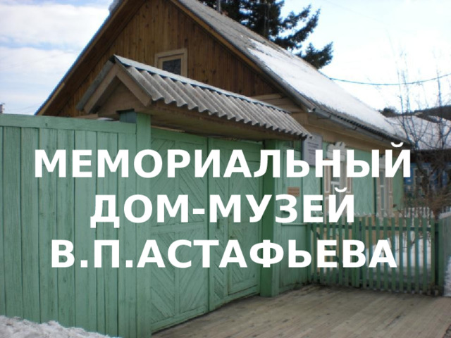 МЕМОРИАЛЬНЫЙ ДОМ-МУЗЕЙ В.П.АСТАФЬЕВА 