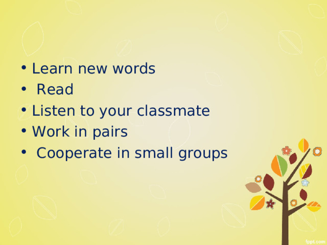 Learn new words  Read Listen to your classmate Work in pairs  Cooperate in small groups  