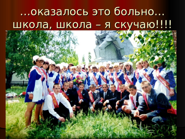 … оказалось это больно…  школа, школа – я скучаю!!!! 