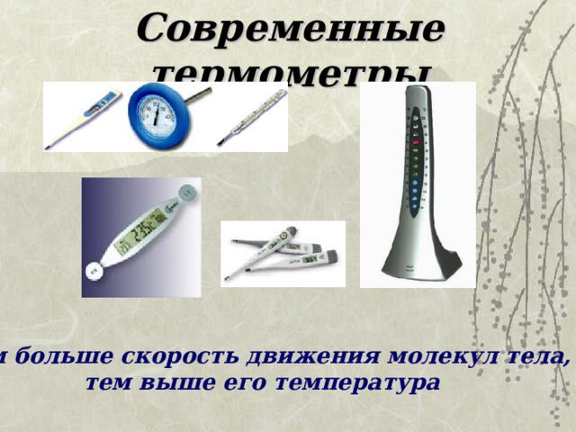Современные термометры Чем больше скорость движения молекул тела, тем выше его температура 