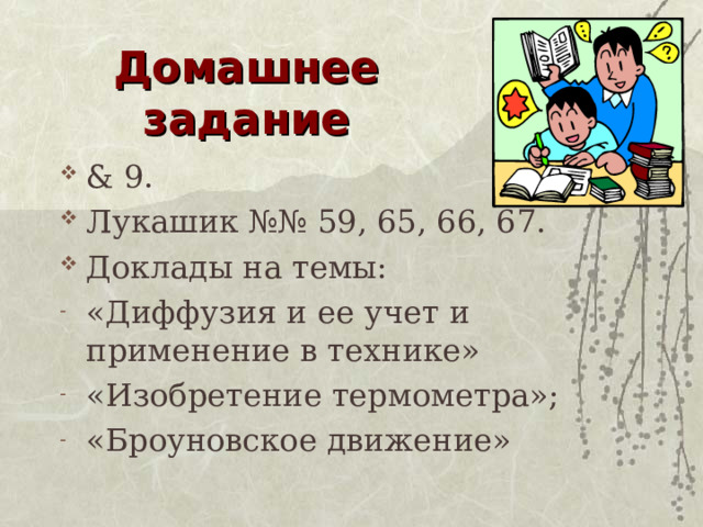 Домашнее задание & 9. Лукашик №№ 59, 65, 66, 67. Доклады на темы: «Диффузия и ее учет и применение в технике» «Изобретение термометра»; «Броуновское движение» 