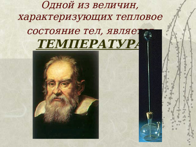Одной из величин, характеризующих тепловое состояние тел, является  ТЕМПЕРАТУРА 