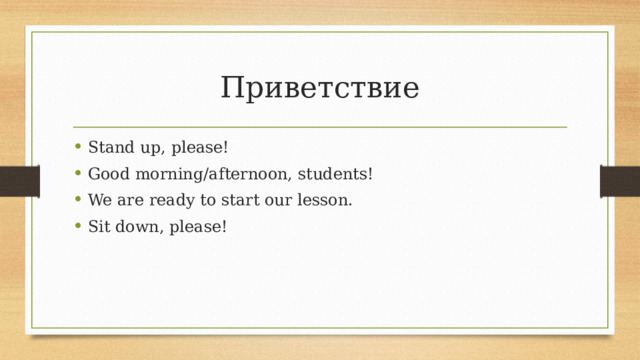 Приветствие Stand up, please! Good morning/afternoon, students! We are ready to start our lesson. Sit down, please! 