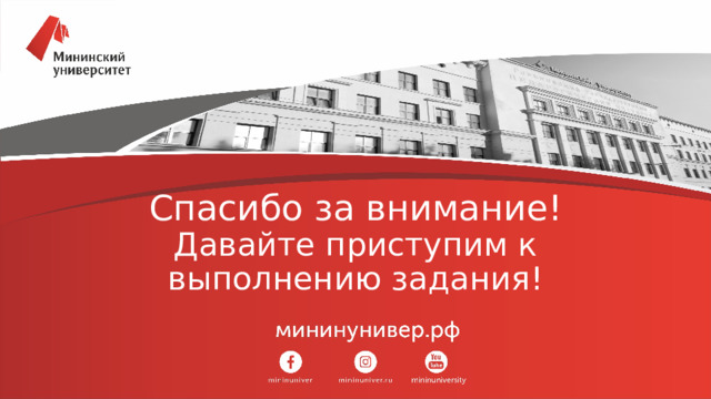 Спасибо за внимание!  Давайте приступим к выполнению задания! 