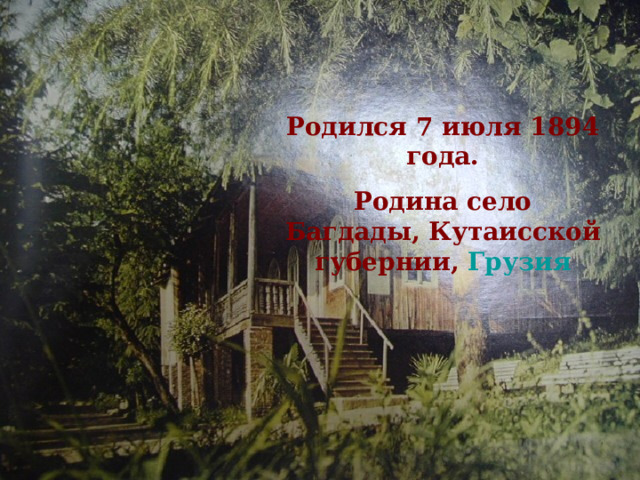 Родился 7 июля 1894 года. Родина село Багдады, Кутаисской губернии, Грузия 